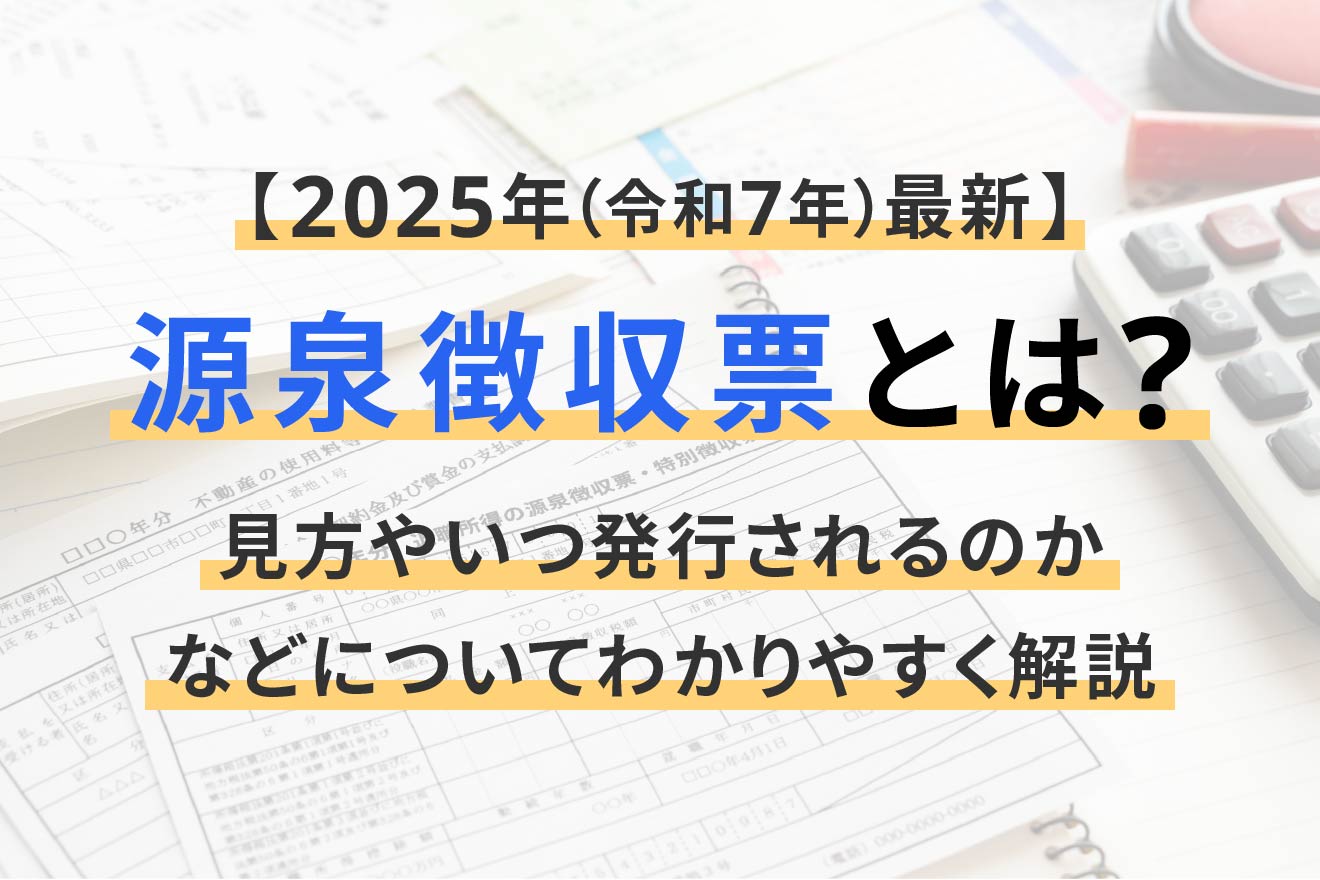 源泉徴収票とは？見方やいつ発行されるのかなどについてわかりやすく解説【2025年（令和7年）最新】