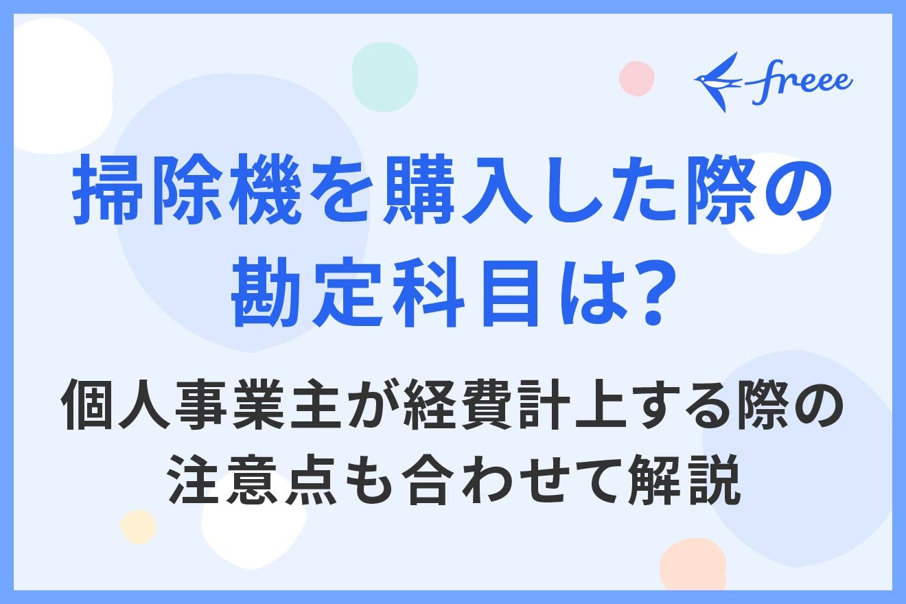掃除機を購入した際の勘定科目は？個人事業主が経費計上する際の注意点も合わせて解説