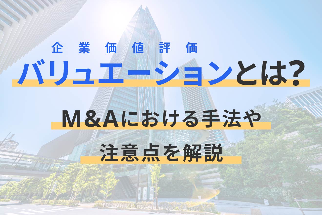 バリュエーション(企業価値評価)とは?M&Aにおける手法や注意点を解説