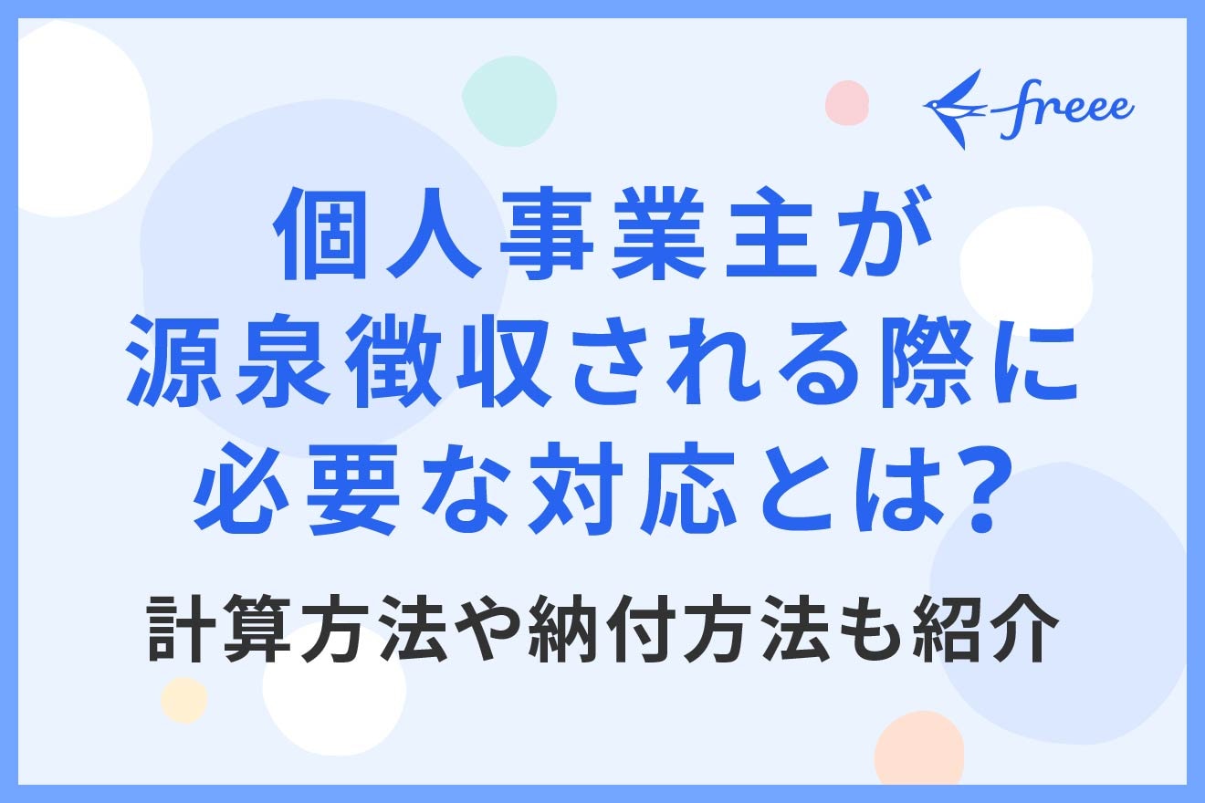 個人事業主が源泉徴収される際に必要な対応とは？計算方法や納付方法も紹介