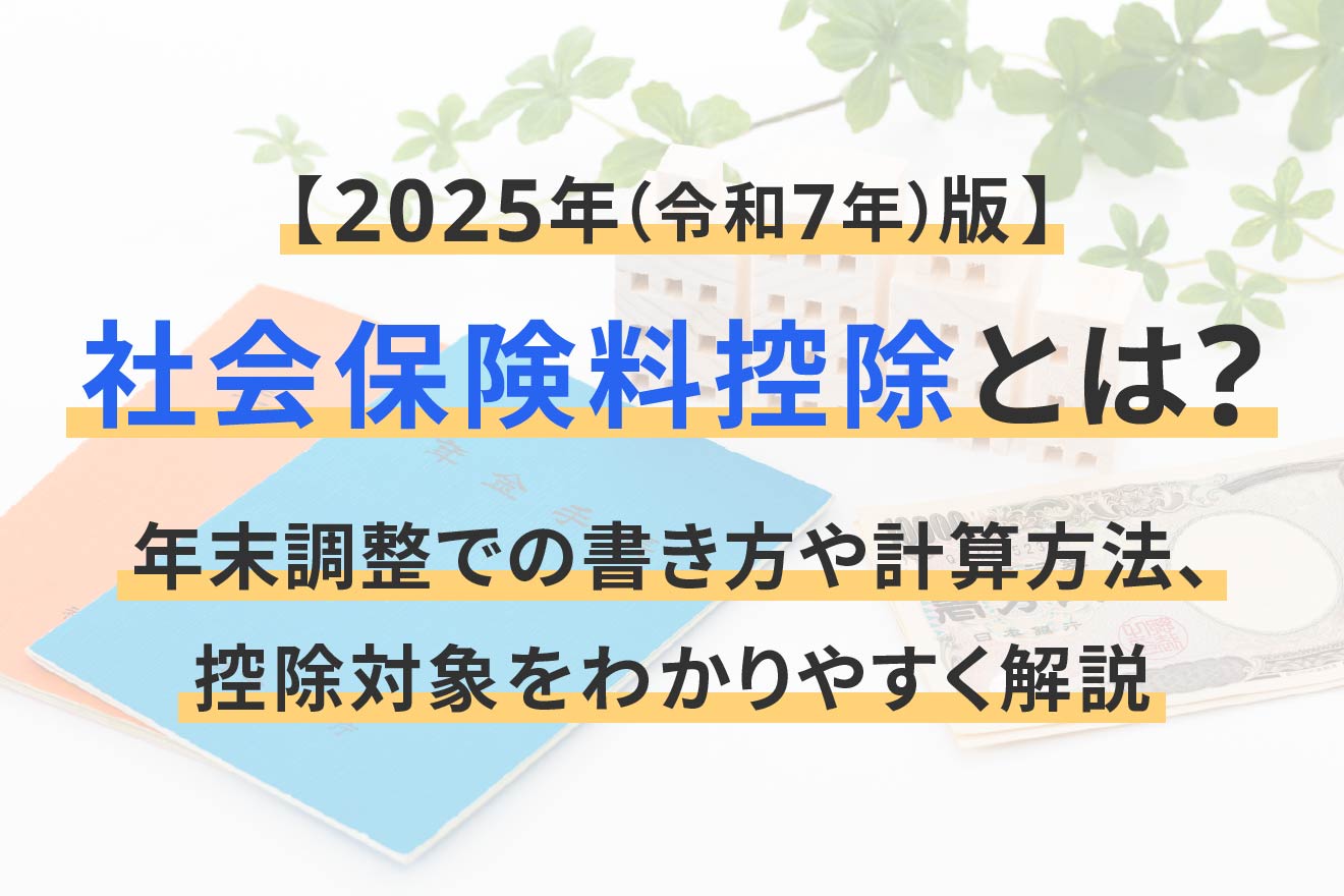 社会保険料控除とは？年末調整での書き方や計算方法、控除対象をわかりやすく解説【2025年（令和7年）版】