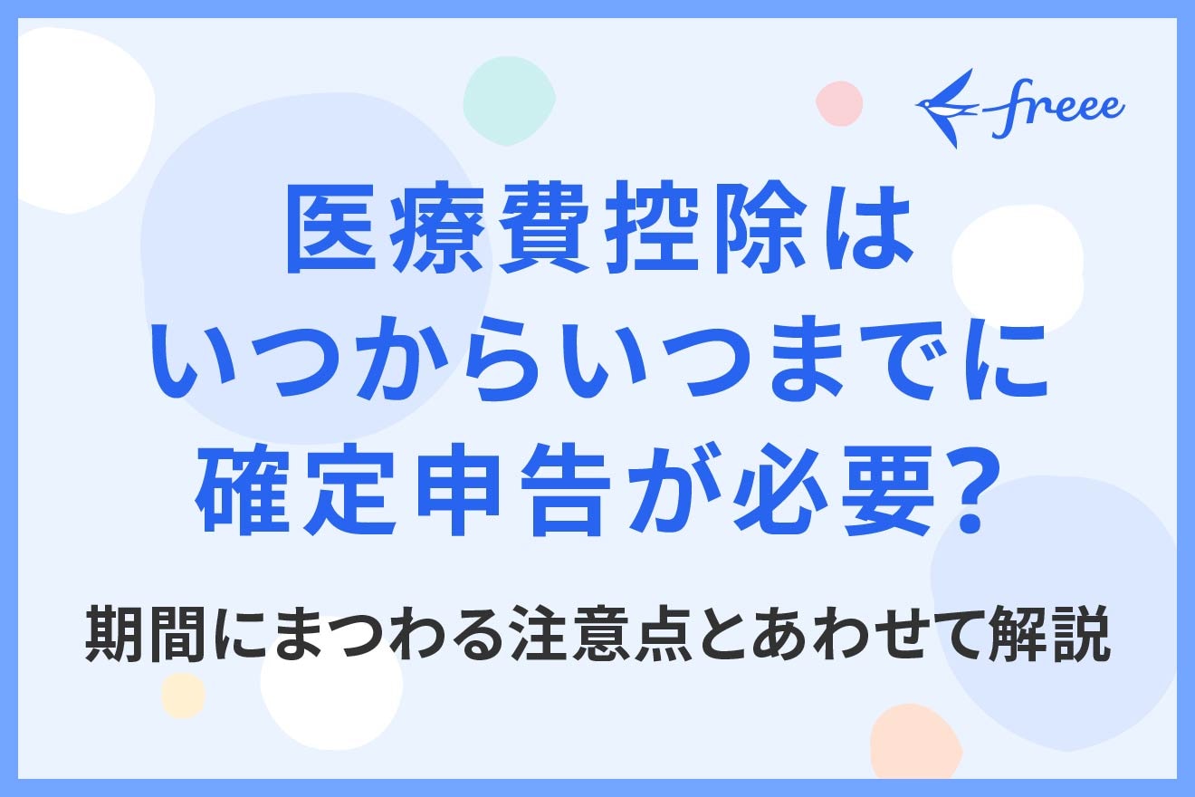 医療費控除はいつからいつまでに確定申告が必要?期間にまつわる注意点とあわせて解説