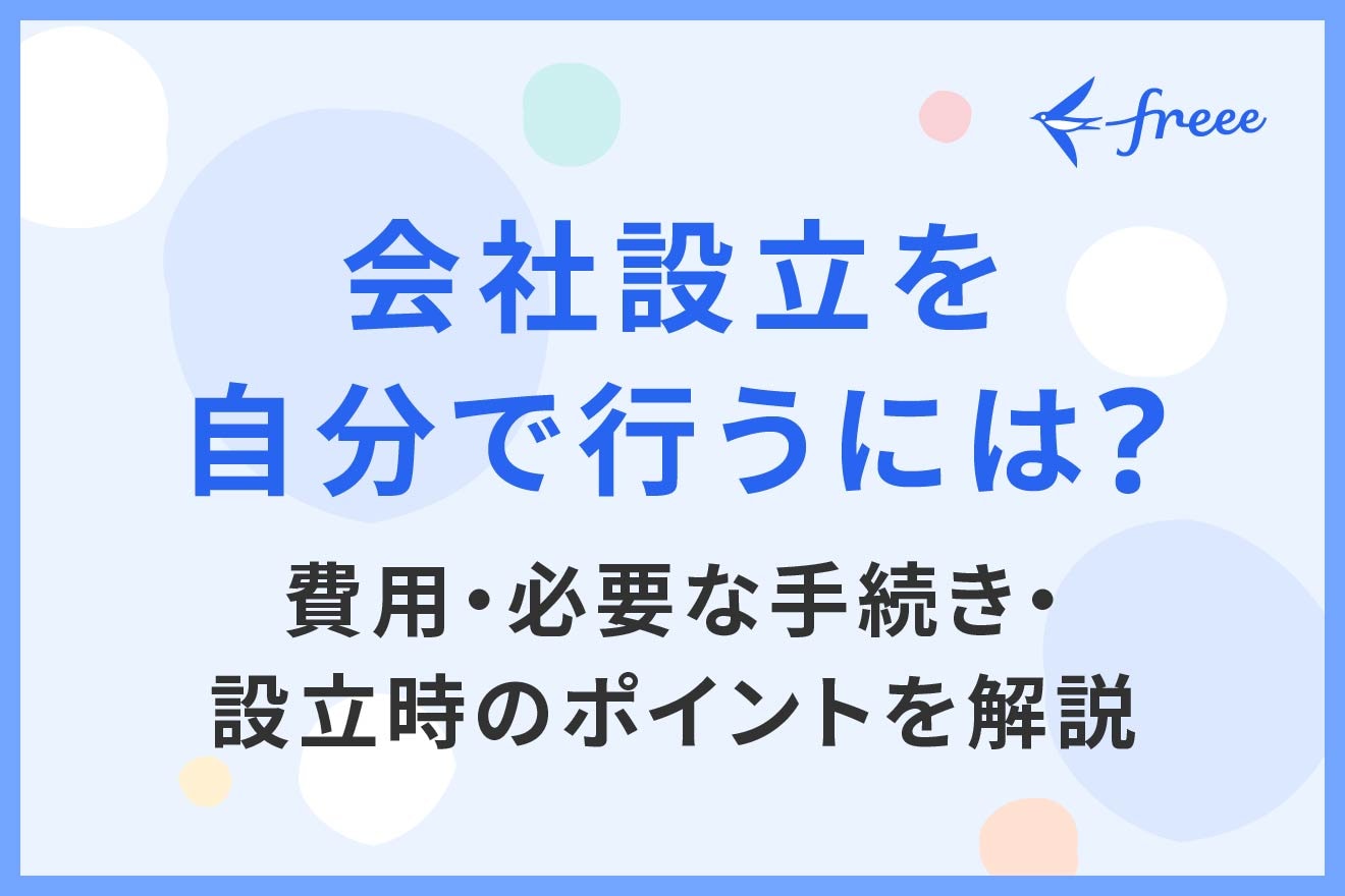 会社設立を自分で行うには？費用・必要な手続き・設立時のポイントを解説