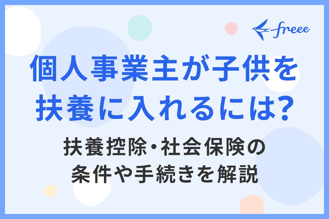 個人事業主が子供を扶養に入れるには?扶養控除・社会保険の条件や手続きを解説