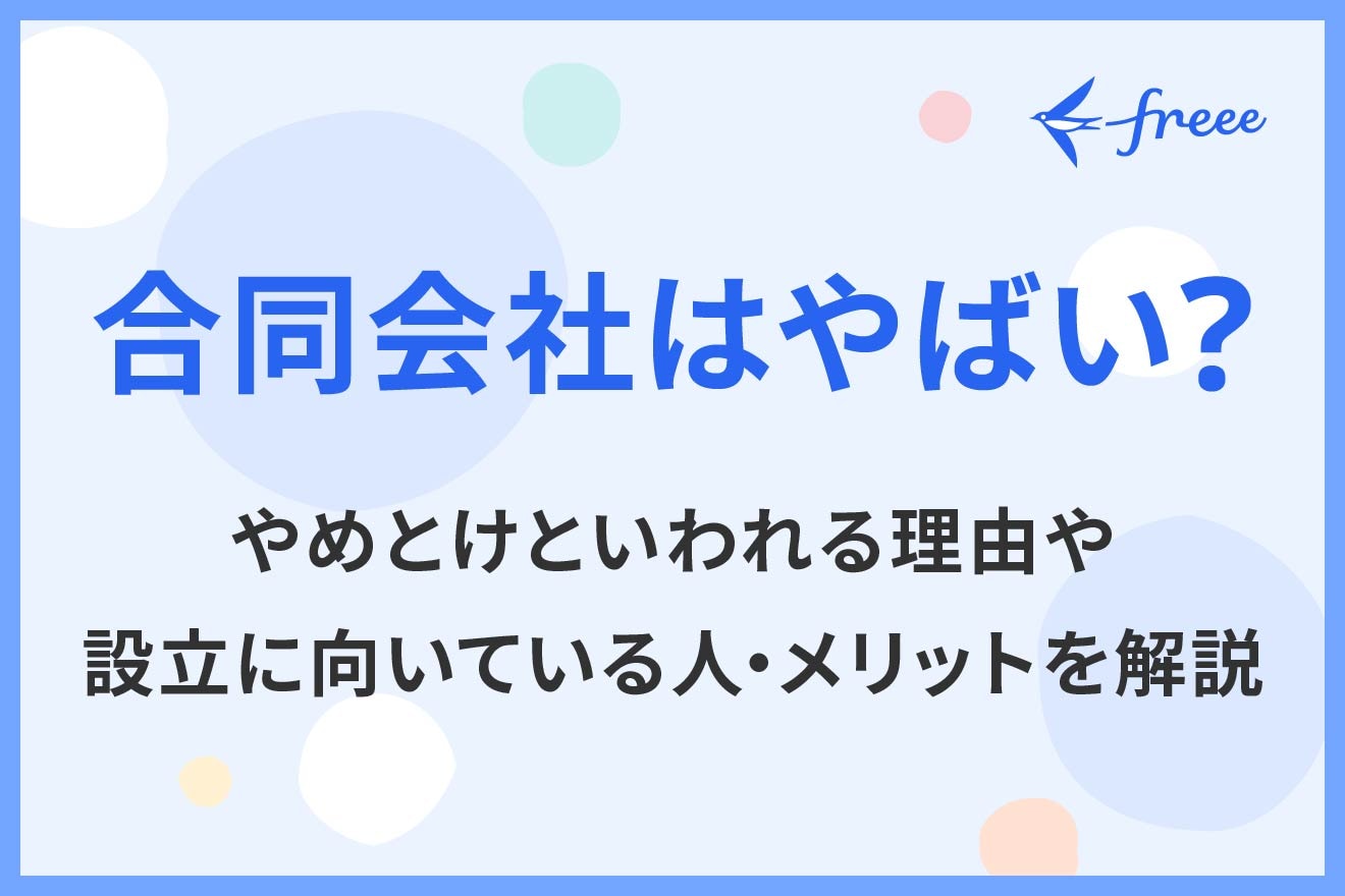 合同会社はやばい？やめとけといわれる理由や設立に向いている人・メリットを解説