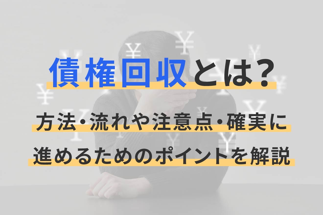 債権回収とは?方法・流れや注意点・確実に進めるためのポイントを解説