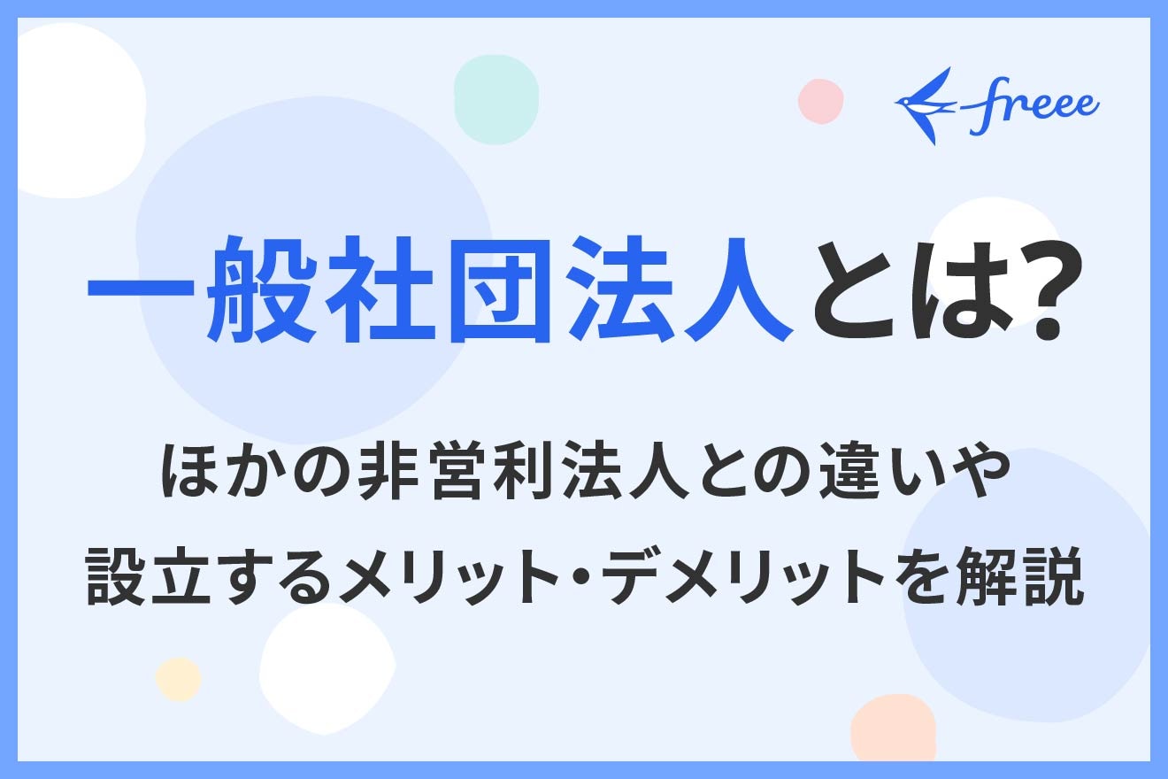 一般社団法人とは？ほかの非営利法人との違いや設立するメリット・デメリットを解説