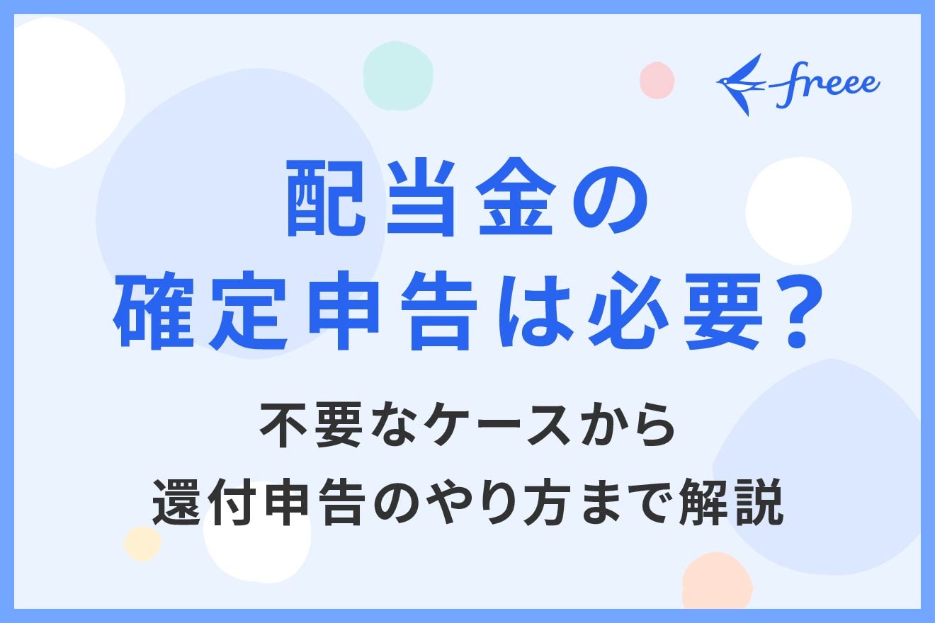 配当金の確定申告は必要？不要なケースから還付申告のやり方まで解説