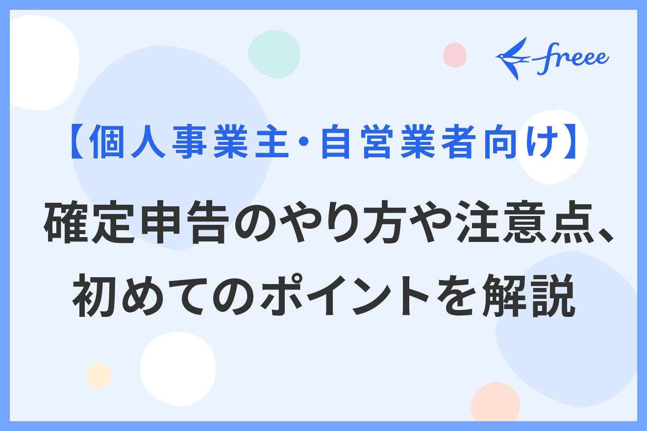 【個人事業主・自営業者向け】確定申告のやり方や注意点、初めてのポイントを解説