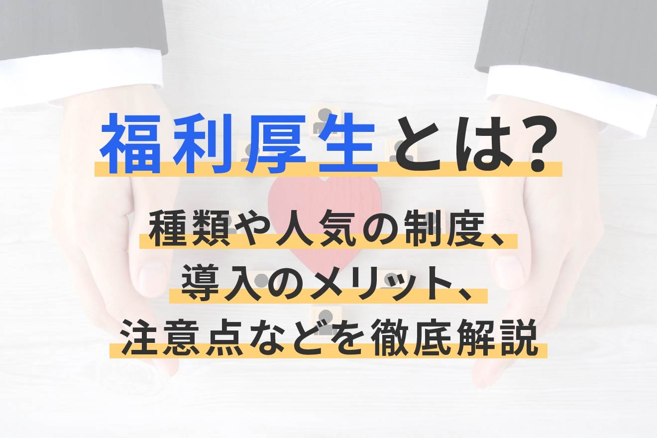 福利厚生とは？種類や人気の制度、導入のメリット、注意点などを徹底解説
