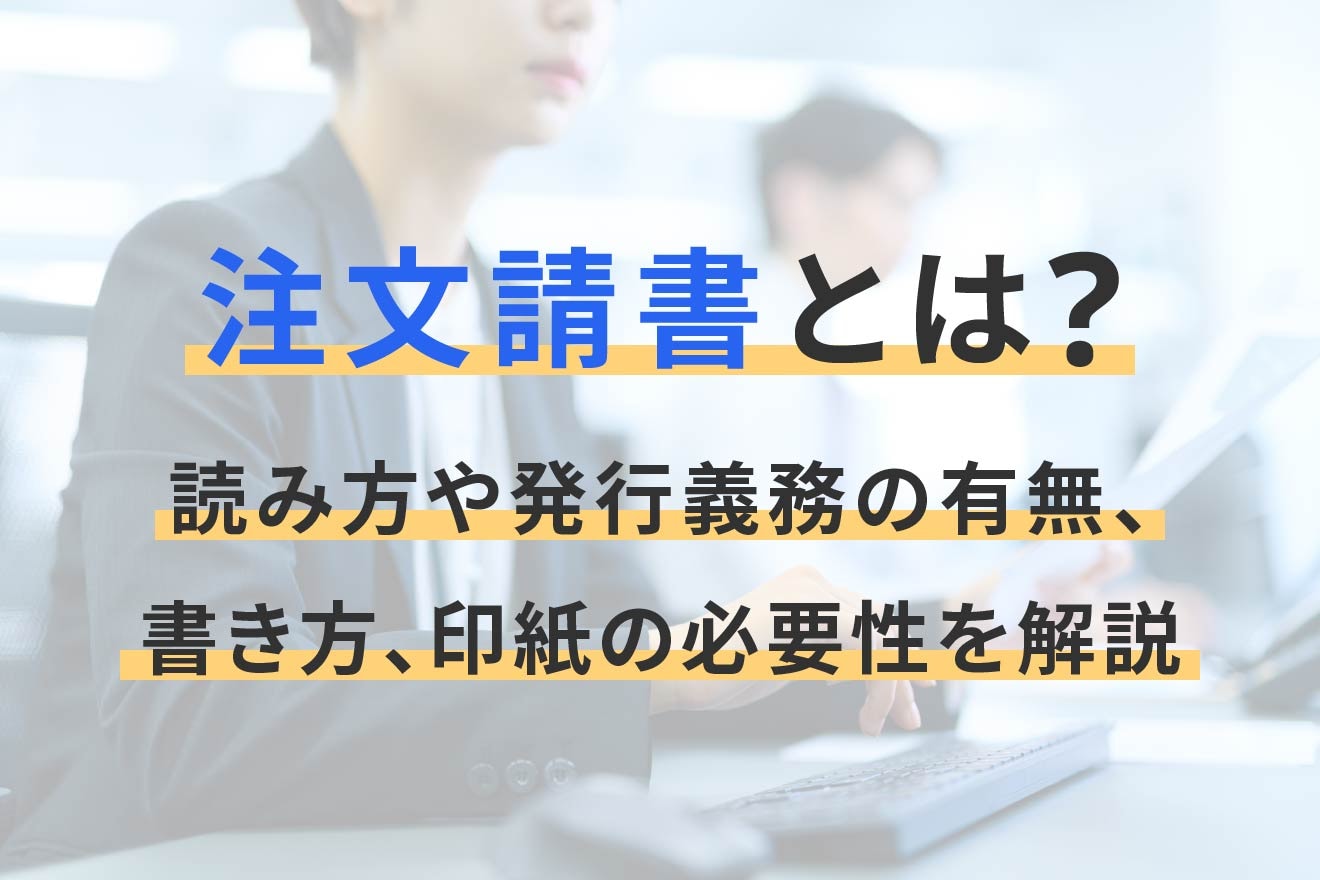 注文請書とは？読み方や発行義務の有無、書き方、印紙の必要性を解説