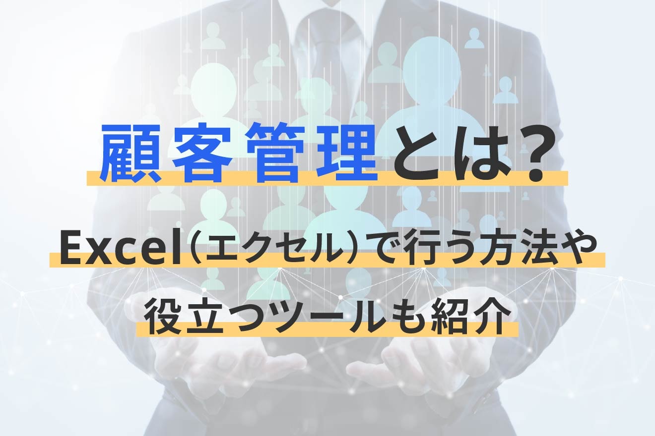 顧客管理とは？Excel（エクセル）で行う方法や役立つツールも紹介