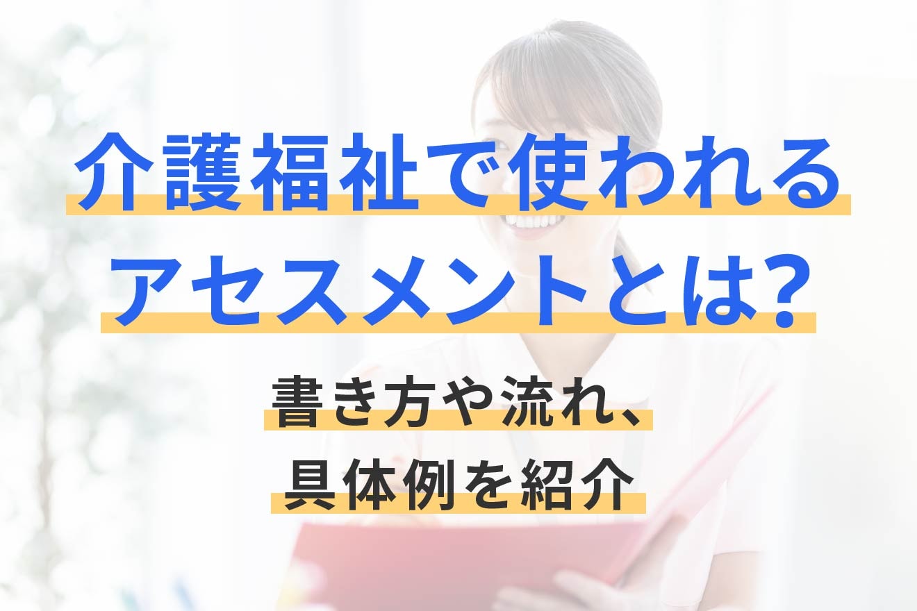 介護福祉で使われるアセスメントとは？書き方や流れ、具体例を紹介