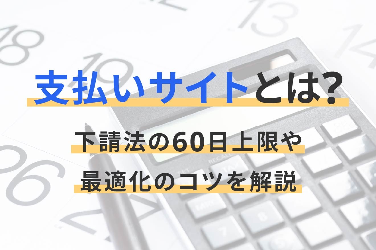 支払いサイトとは？下請法の60日上限や最適化のコツを解説