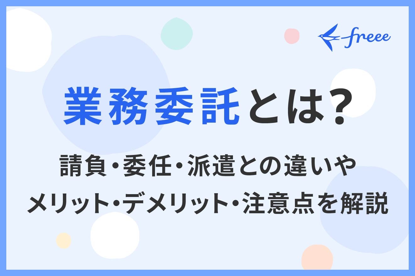業務委託とは？請負・委任・派遣との違いやメリット・デメリット・注意点を解説