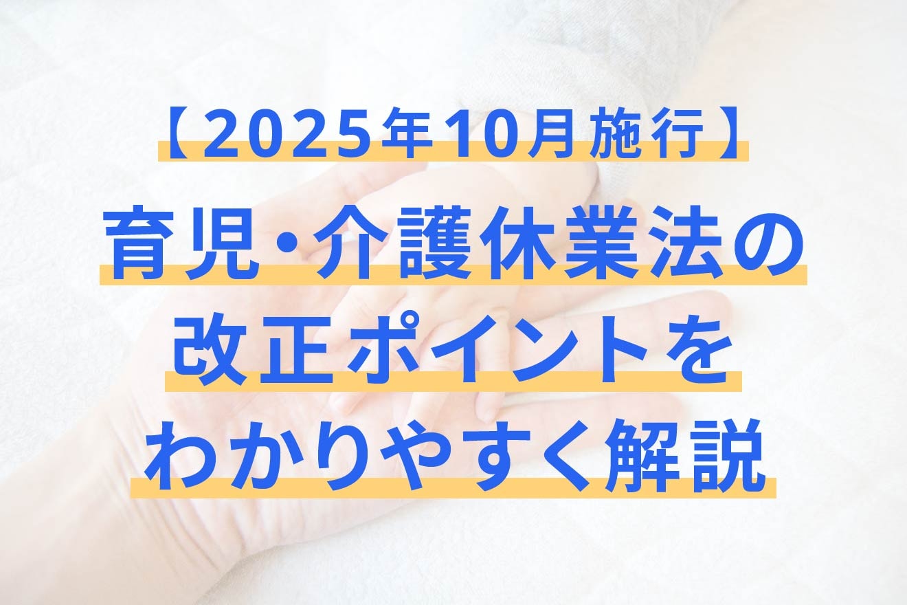 【2025年10月施行】育児・介護休業法の改正ポイントをわかりやすく解説