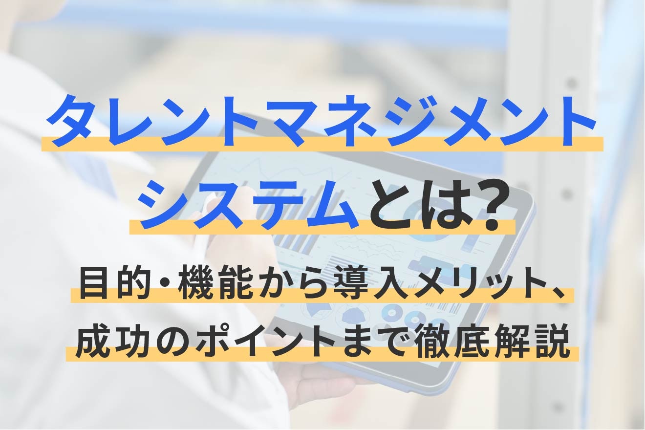 タレントマネジメントシステムとは？目的・機能から導入メリット、成功のポイントまで徹底解説
