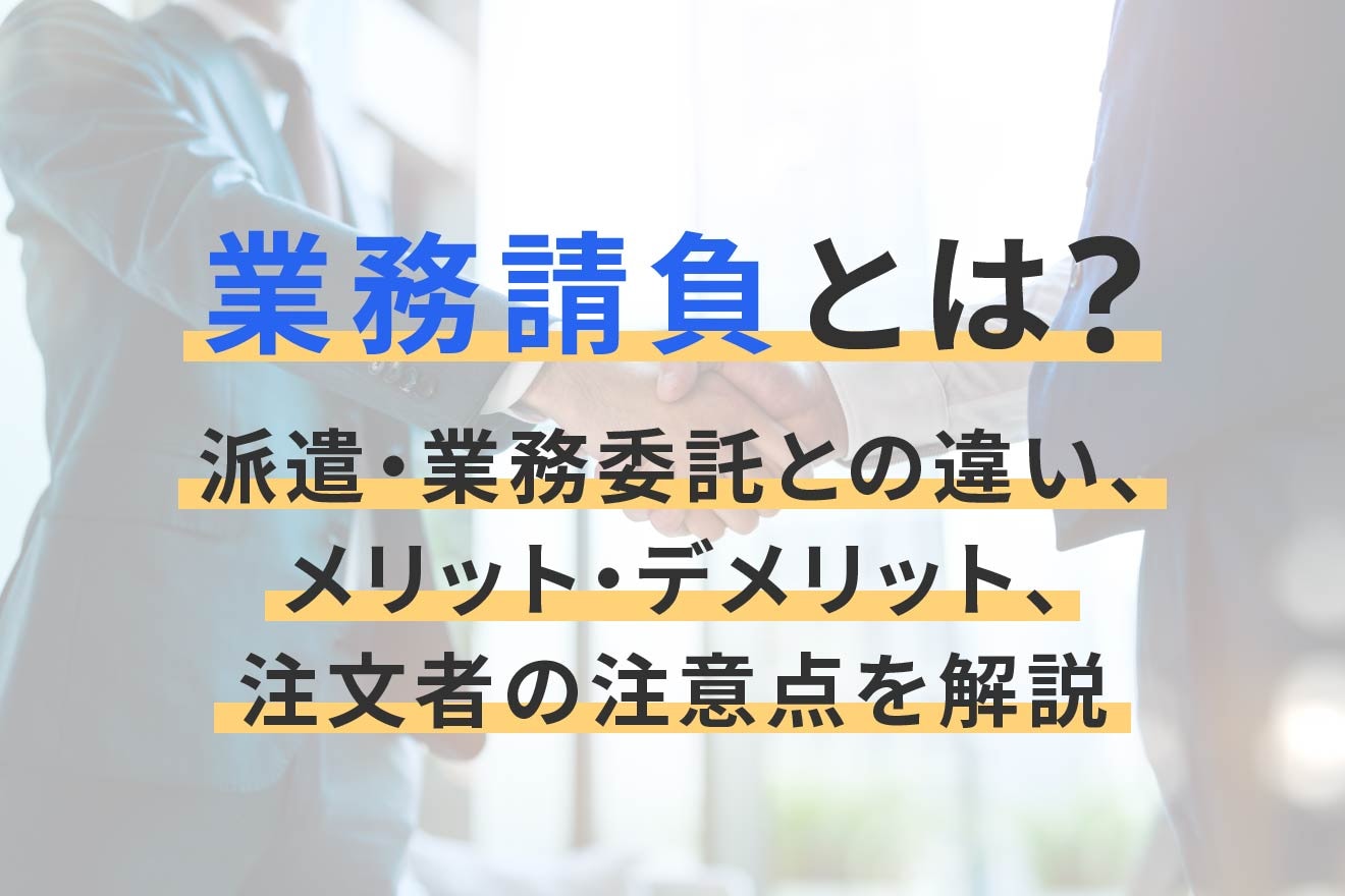 業務請負とは？派遣・業務委託との違い、メリット・デメリット、注文者の注意点を解説