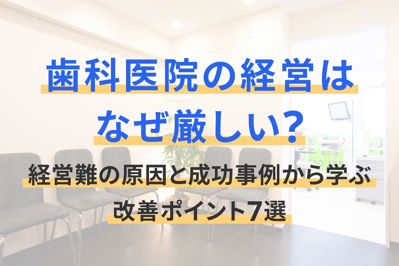 歯科医院の経営はなぜ厳しい？経営難の原因と成功事例から学ぶ改善ポイント7選