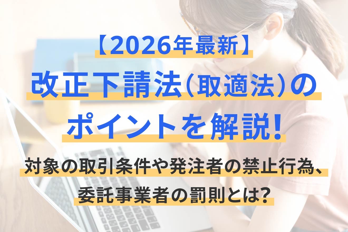 【2026年最新】改正下請法（取適法）のポイントを解説！対象の取引条件や発注者の禁止行為、委託事業者の罰則とは？