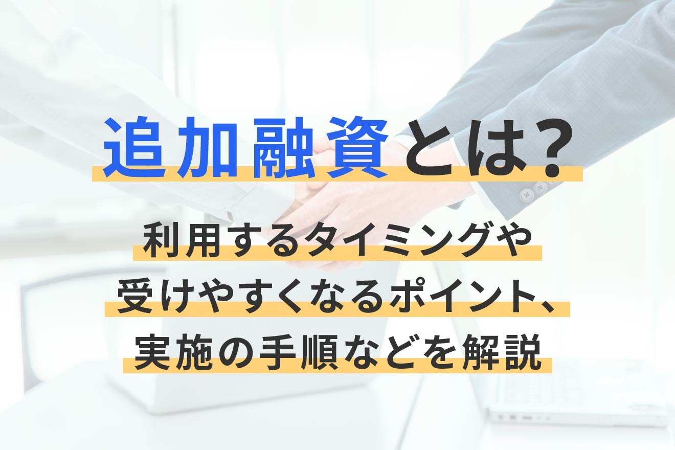 追加融資とは？利用するタイミングや受けやすくなるポイント、実施の手順などを解説