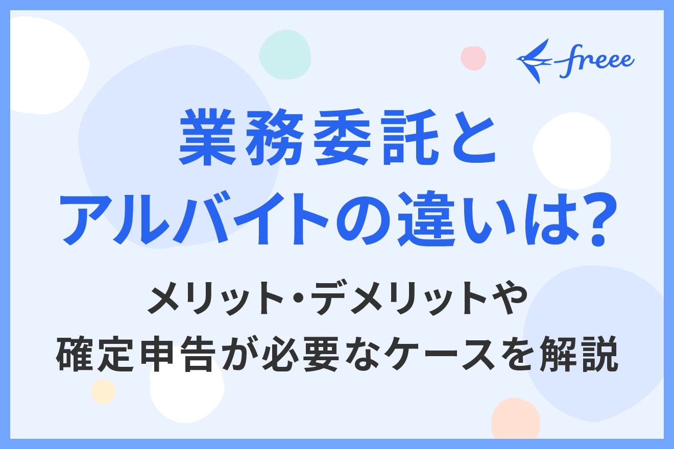 業務委託とアルバイトの違いは？メリット・デメリットや確定申告が必要なケースを解説
