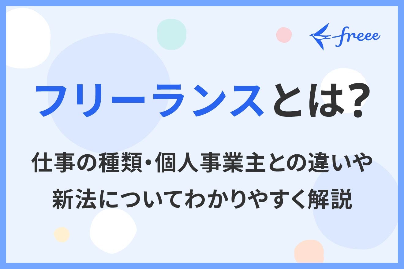 フリーランスとは？仕事の種類・個人事業主との違いや新法についてわかりやすく解説