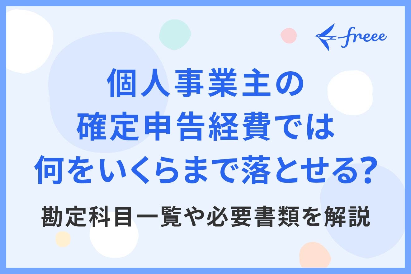 個人事業主の確定申告経費では何をいくらまで落とせる？勘定科目一覧や必要書類を解説