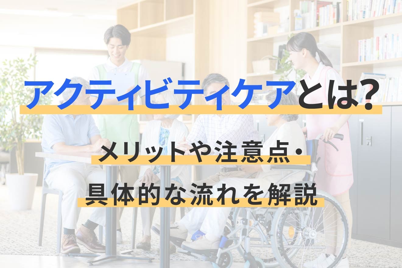 アクティビティケアとは？メリットや注意点・具体的な流れを解説