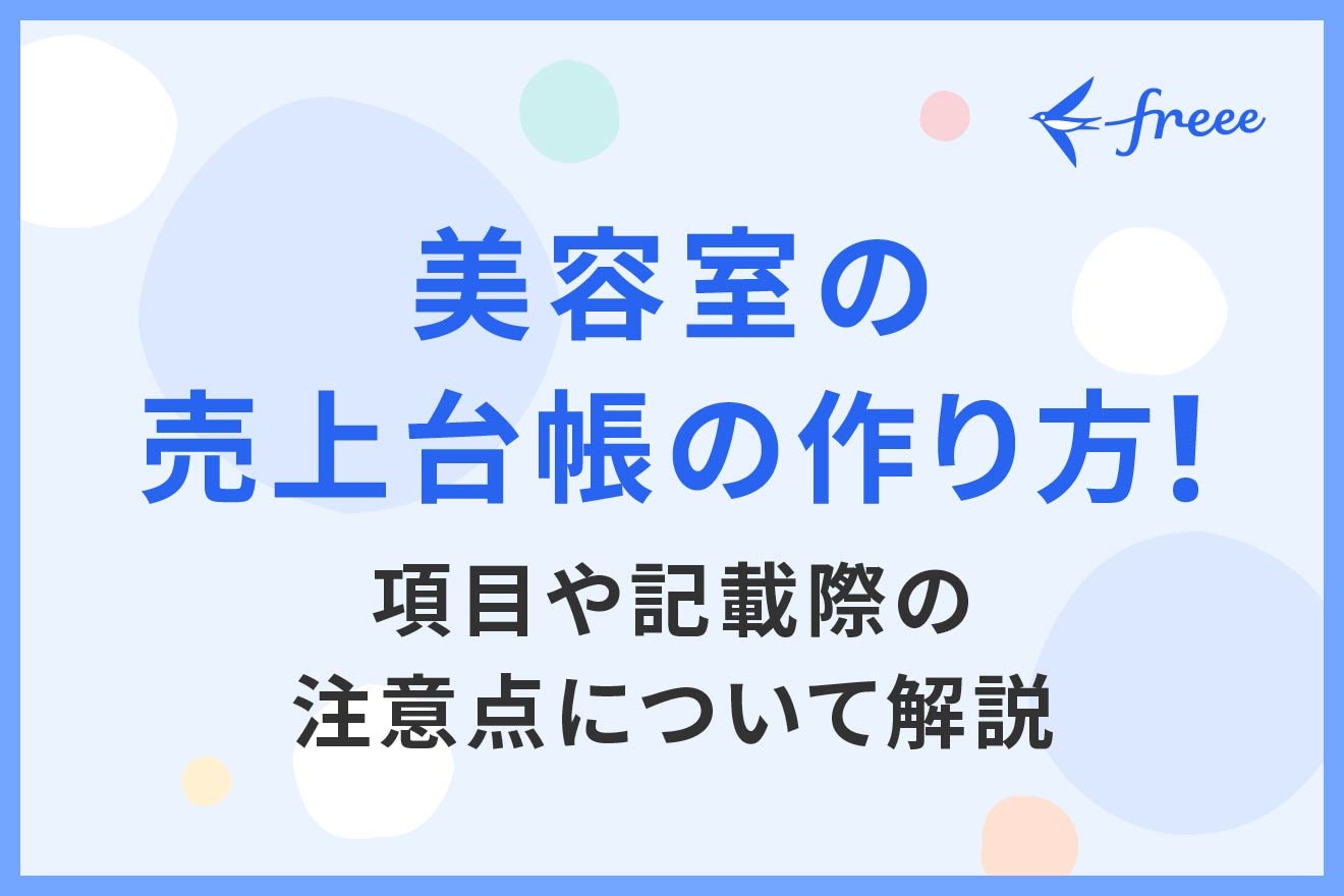 美容室の売上台帳の作り方！項目や記載際の注意点について解説