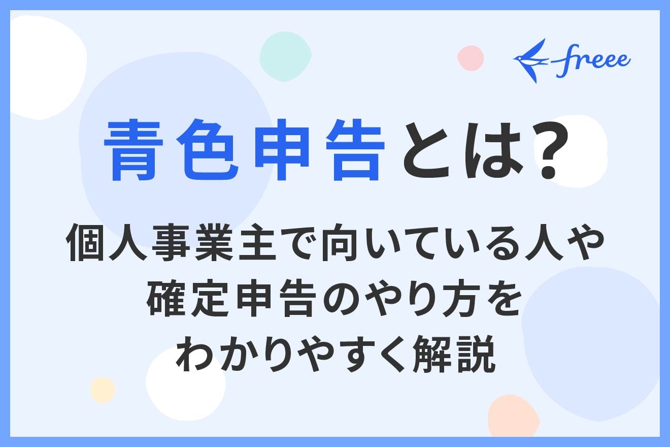 青色申告とは?個人事業主で向いている人や確定申告のやり方をわかりやすく解説