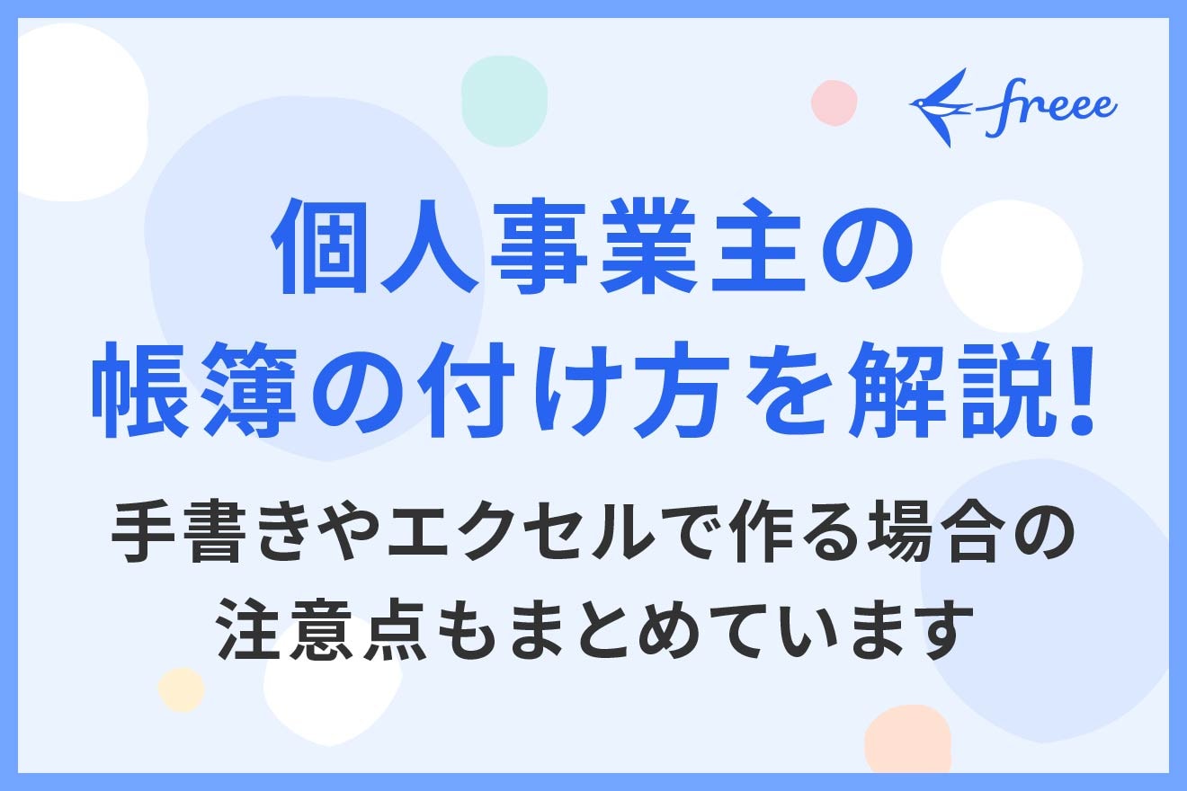 個人事業主の帳簿の付け方を解説！手書きやエクセルで作る場合の注意点もまとめています