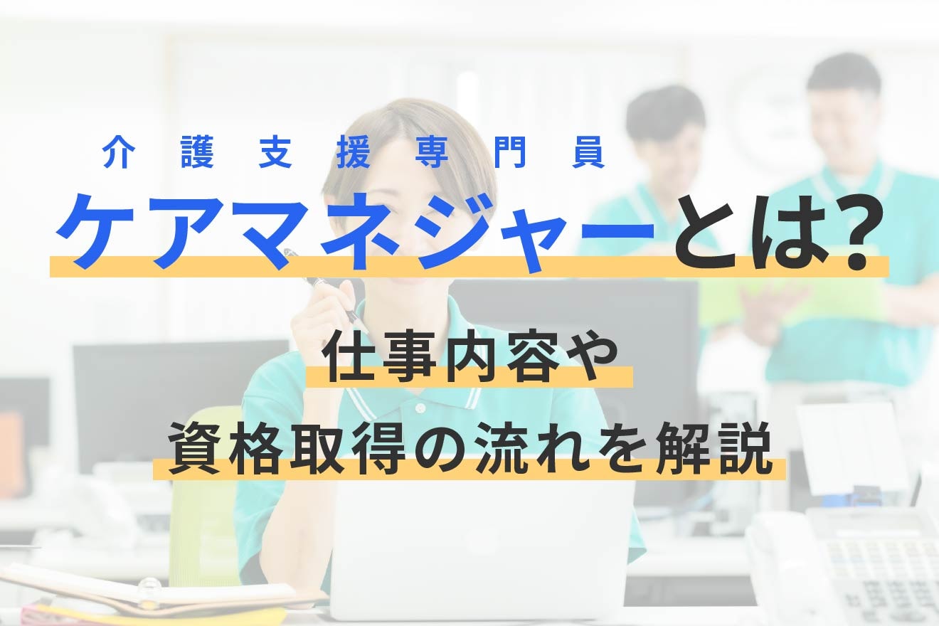 ケアマネジャー（介護支援専門員）とは？仕事内容や資格取得の流れを解説