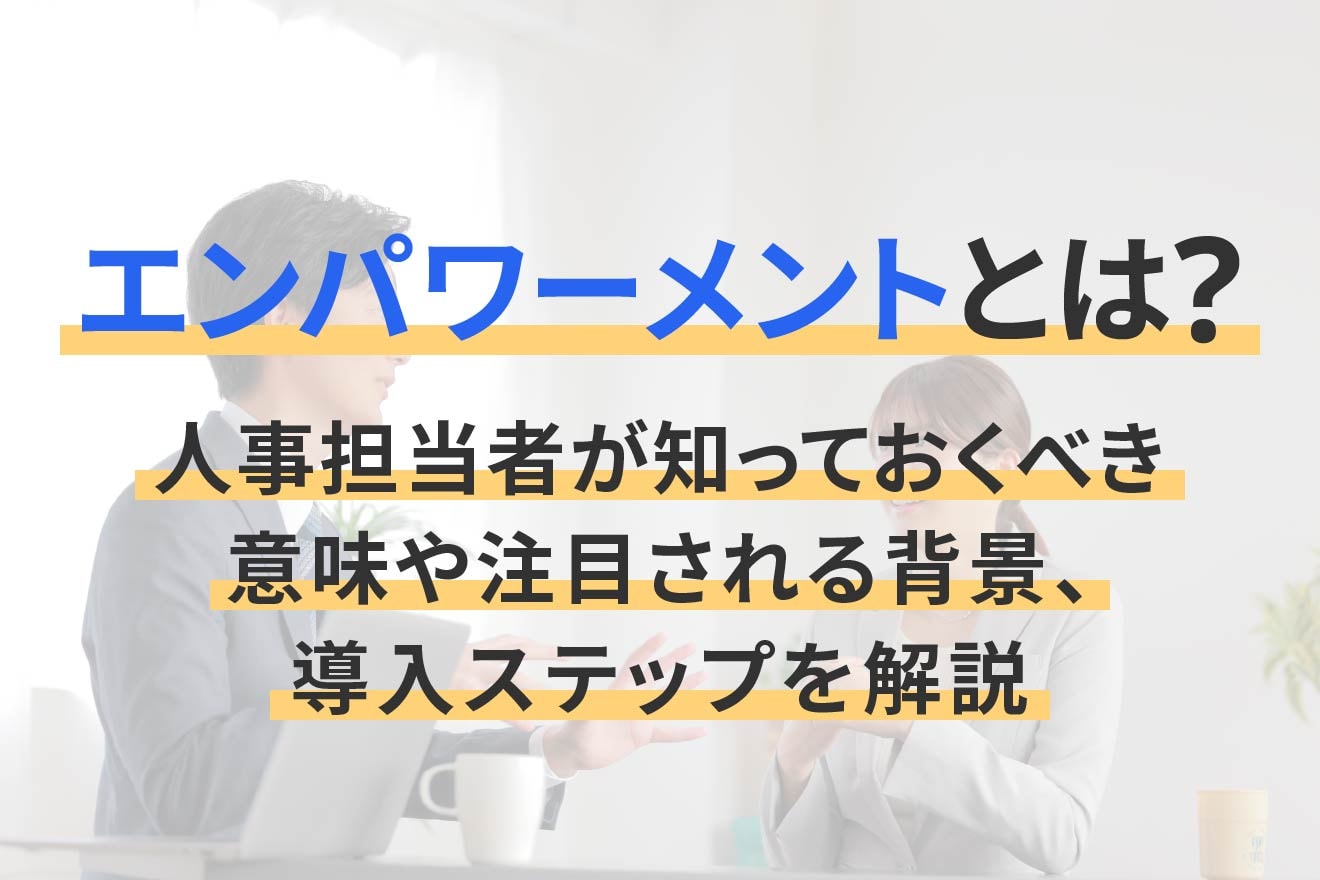 エンパワーメントとは？人事担当者が知っておくべき意味や注目される背景、導入ステップを解説