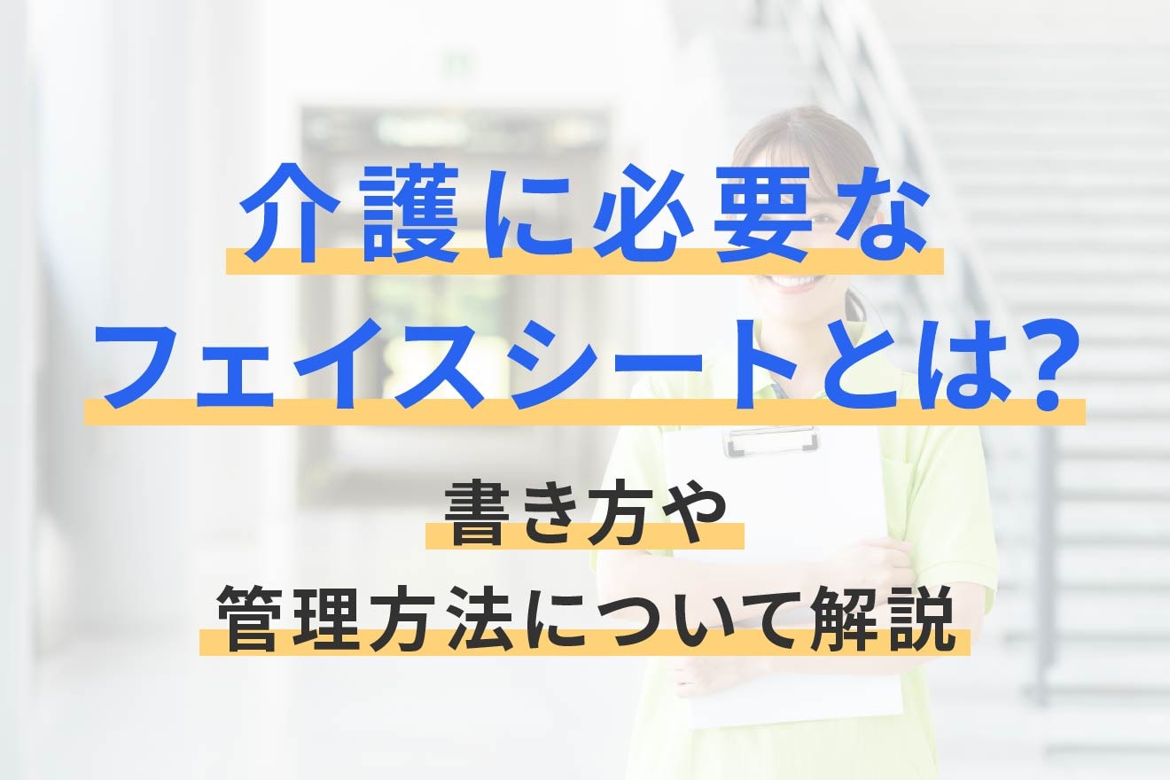 介護に必要なフェイスシートとは？書き方や管理方法について解説