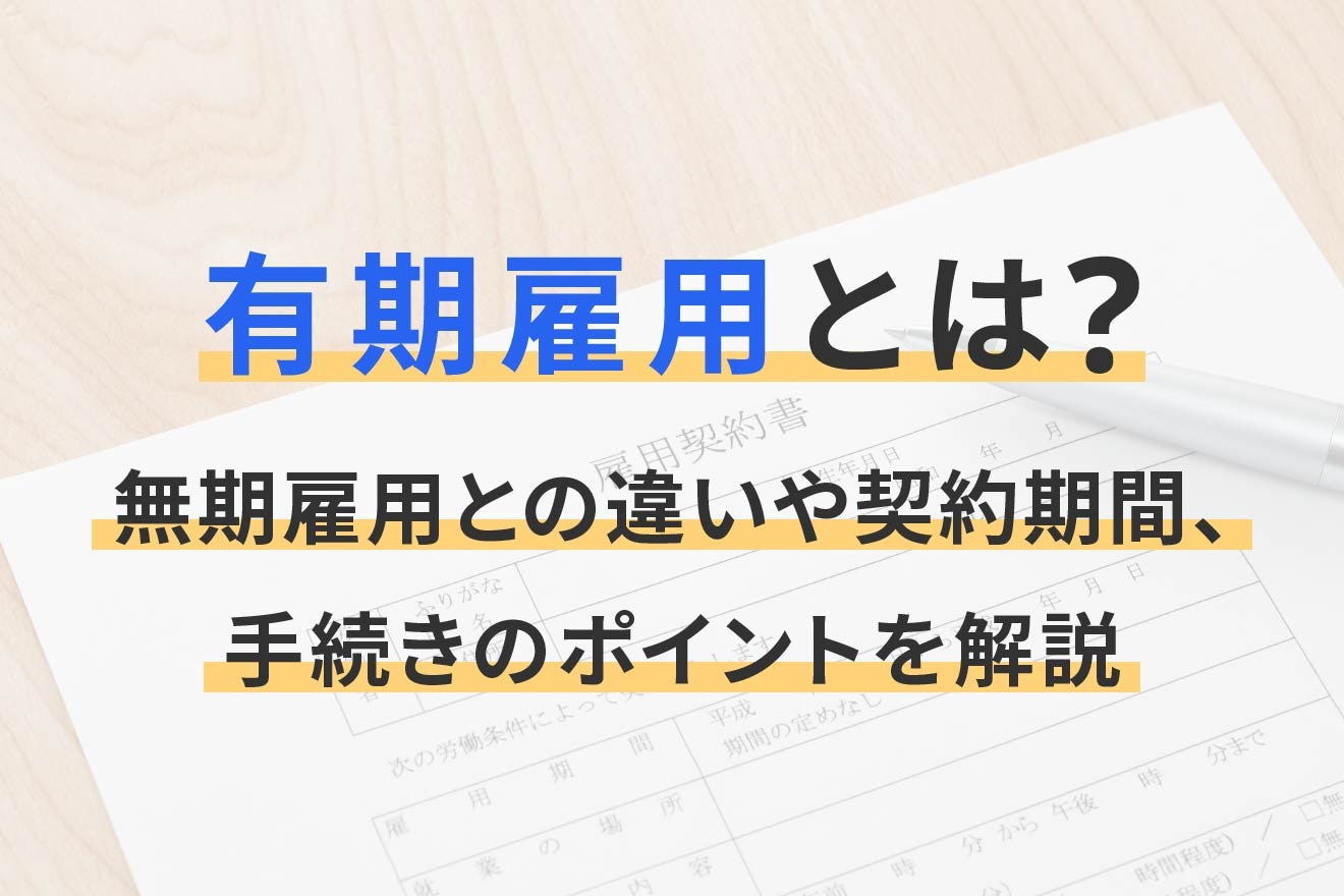 有期雇用とは？無期雇用との違いや契約期間、手続きのポイントを解説
