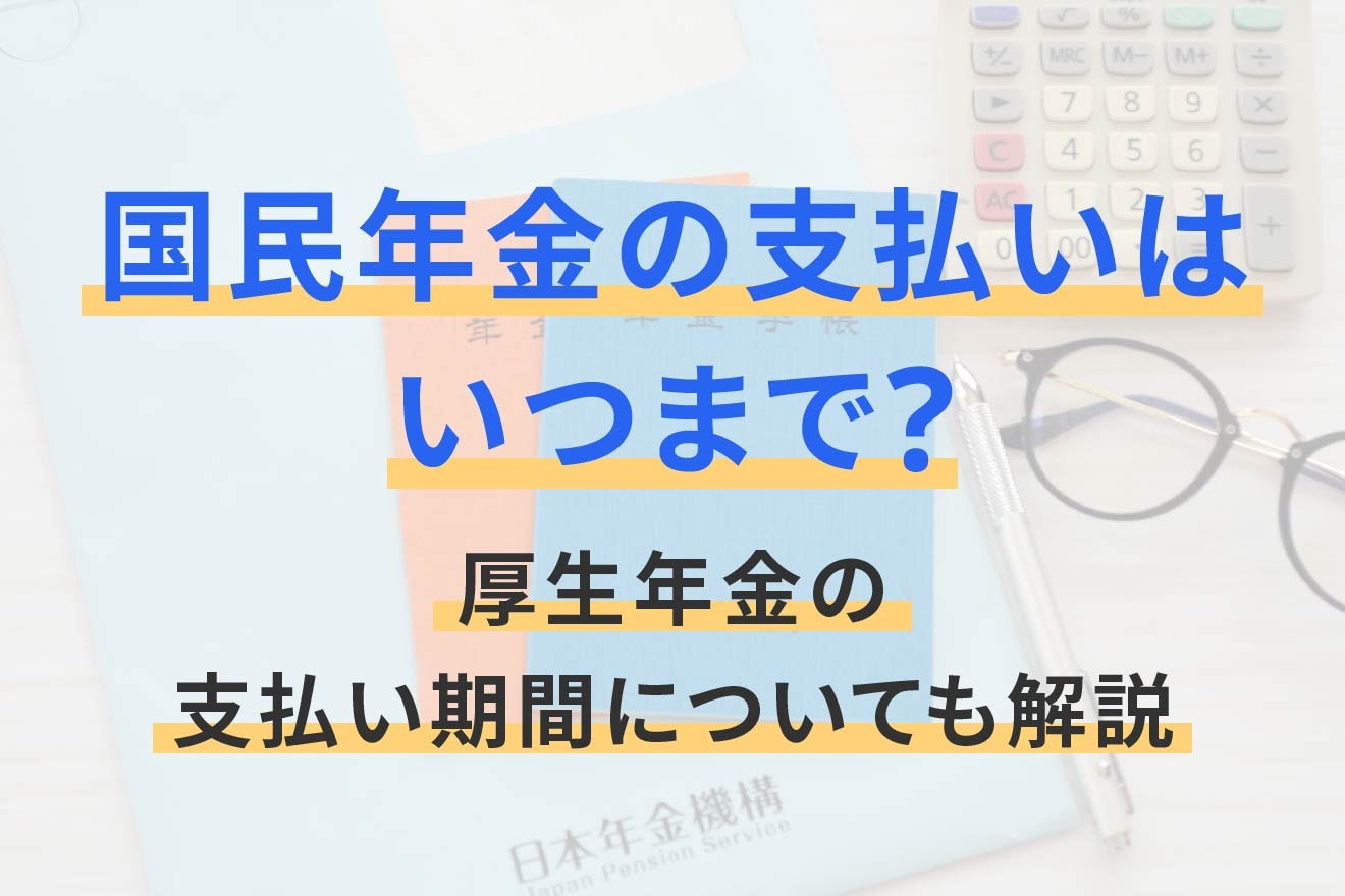 国民年金の支払いはいつまで？厚生年金の支払い期間についても解説