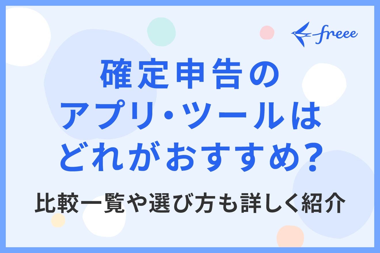 確定申告のアプリ・ツールはどれがおすすめ？比較一覧や選び方も詳しく紹介