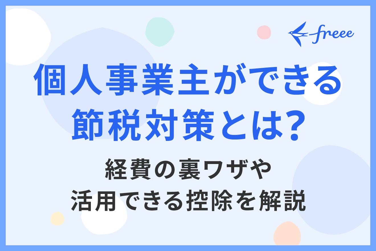 個人事業主ができる節税対策とは？ 経費の裏ワザや活用できる控除を解説