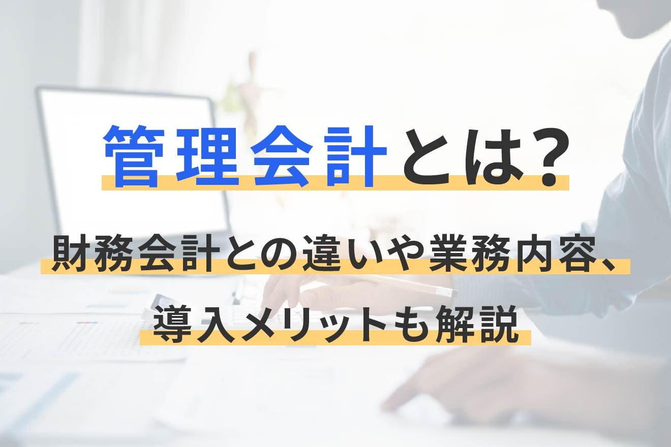 管理会計とは？財務会計との違いや業務内容、導入メリットも解説