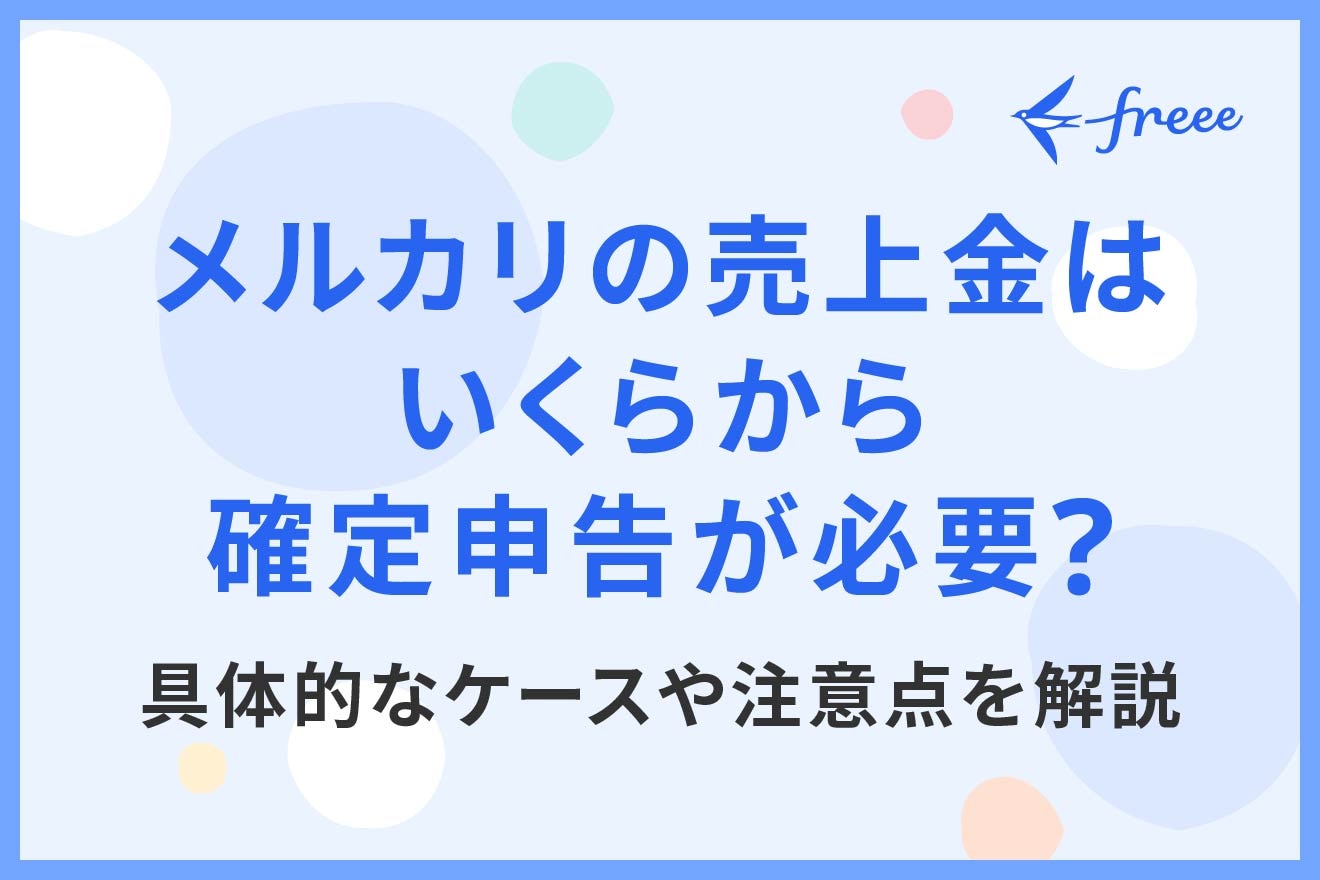 メルカリの売上金はいくらから確定申告が必要？具体的なケースや注意点を解説