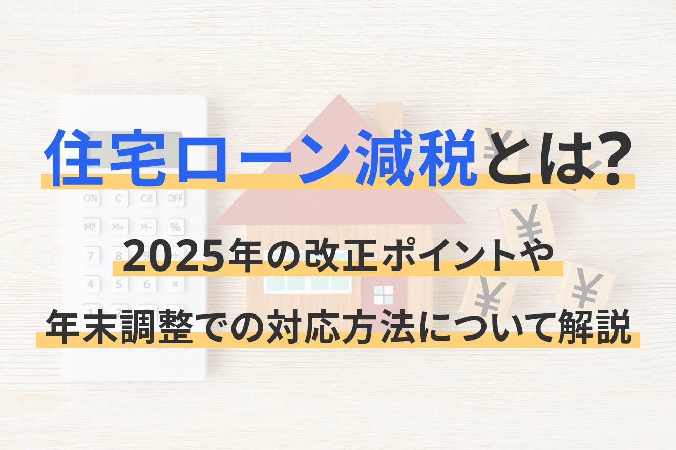 住宅ローン減税とは？2025年の改正ポイントや年末調整での対応方法について解説