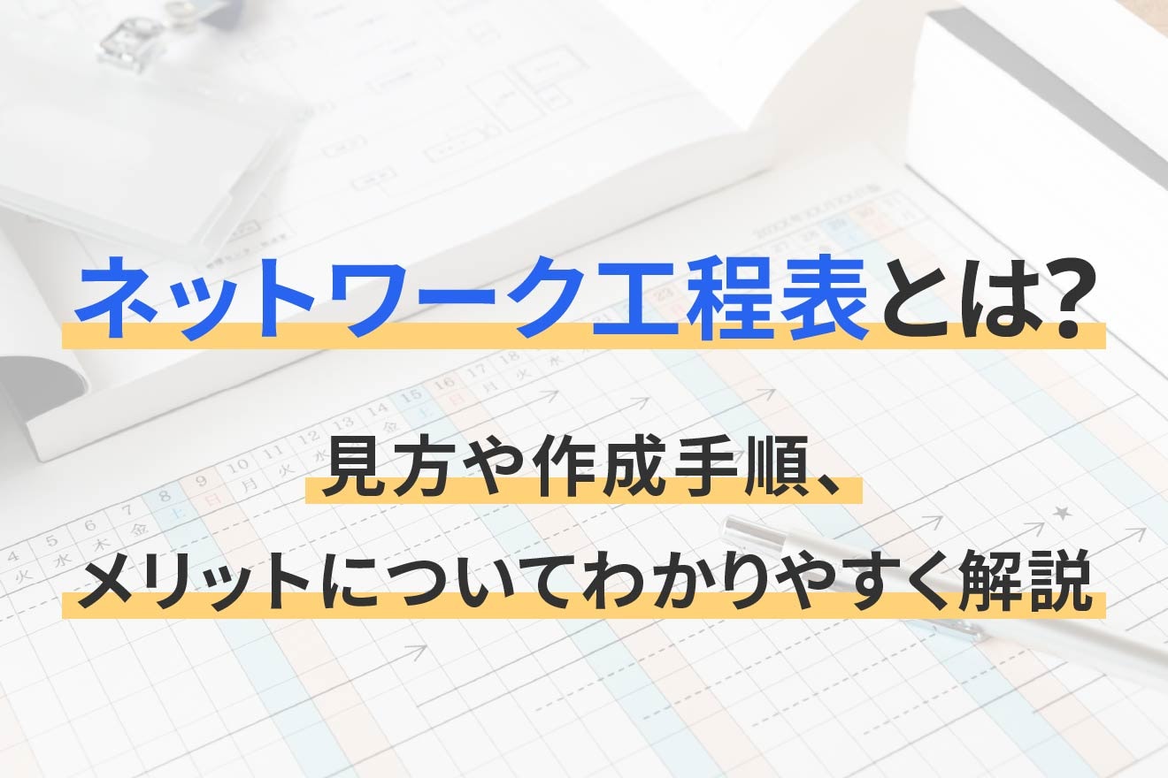 ネットワーク工程表とは？見方や作成手順、メリットについてわかりやすく解説