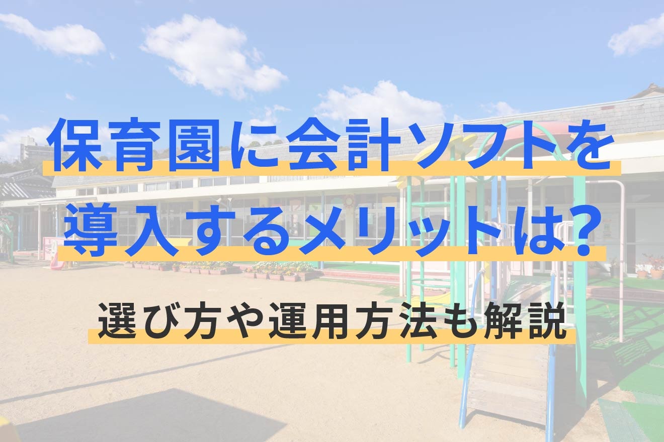 保育園に会計ソフトを導入するメリットは？選び方や運用方法も解説