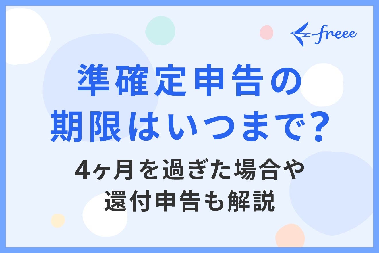 準確定申告の期限はいつまで？4ヶ月を過ぎた場合や還付申告も解説