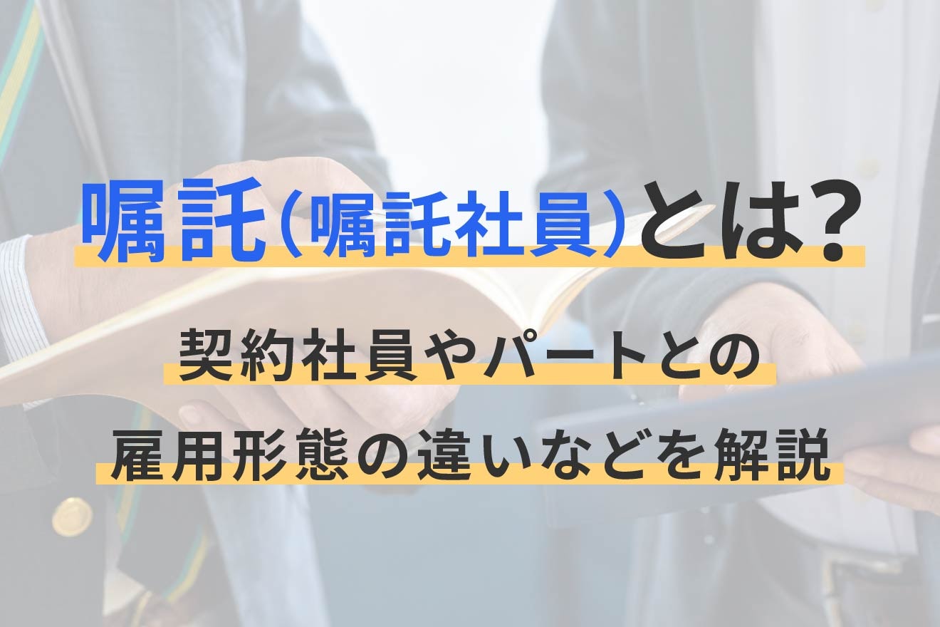 嘱託（嘱託社員）とは？契約社員やパートとの雇用形態の違いなどを解説