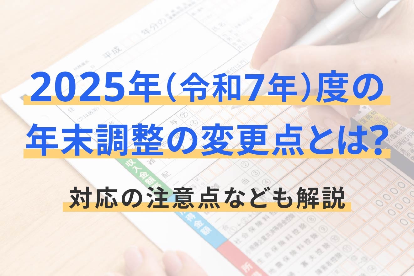 2025年(令和7年)度の年末調整の変更点とは?対応の注意点なども解説