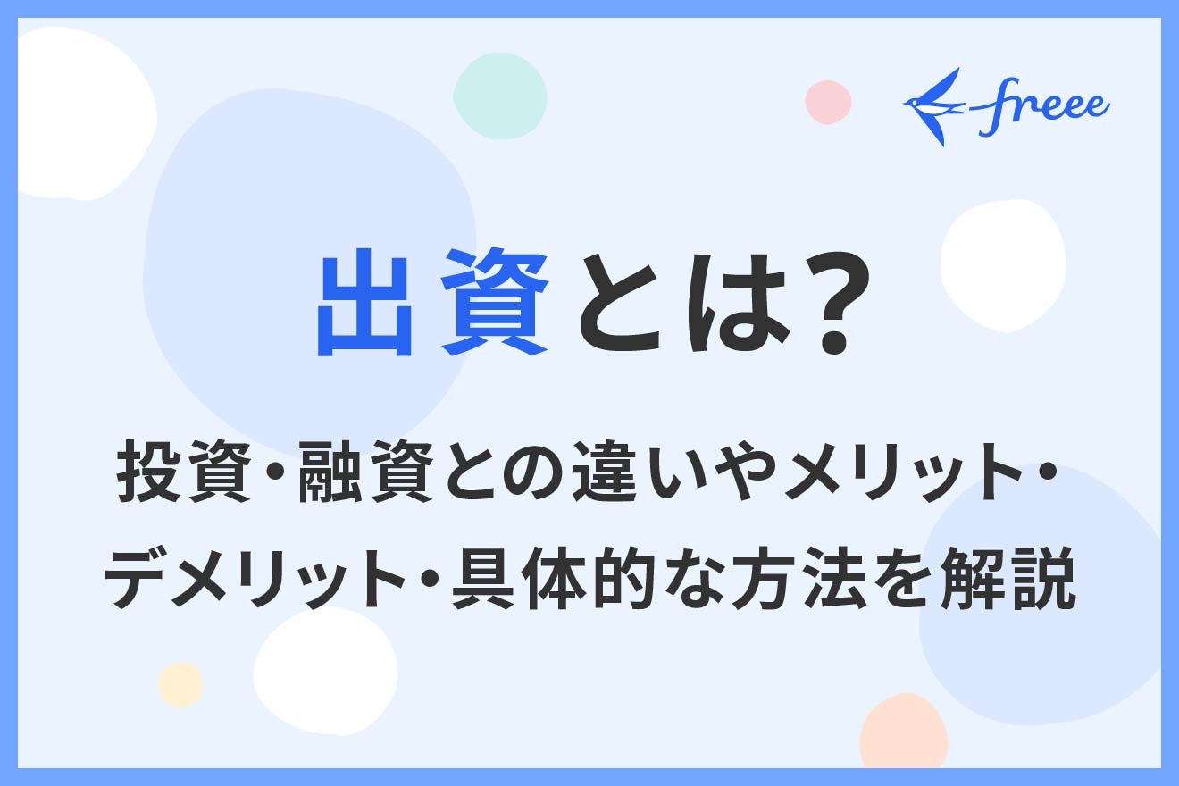出資とは？投資・融資との違いやメリット・デメリット・具体的な方法を解説