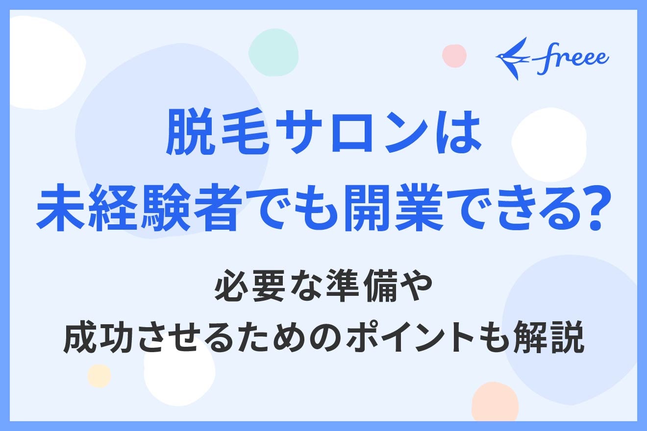 脱毛サロンは未経験者でも開業できる？必要な準備や成功させるためのポイントも解説