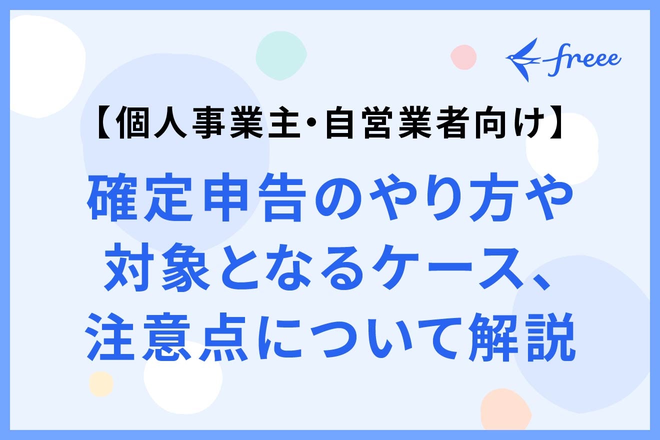 【個人事業主・自営業者向け】確定申告のやり方や対象となるケース、注意点について解説